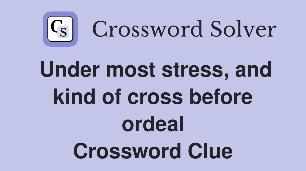 Under most stress, and kind of cross before ordeal Crossword Clue Answers Crossword Solver
